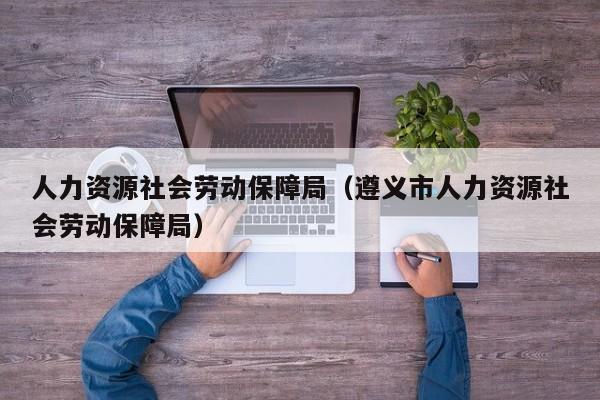 人力资源社会劳动保障局（遵义市人力资源社会劳动保障局）