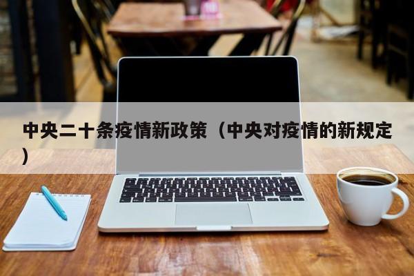 中央二十条疫情新政策（中央对疫情的新规定）