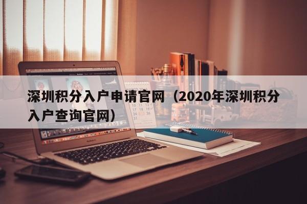 深圳积分入户申请官网（2020年深圳积分入户查询官网）