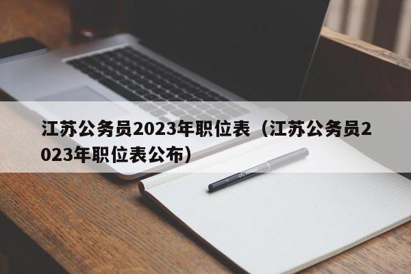 江苏公务员2023年职位表（江苏公务员2023年职位表公布）