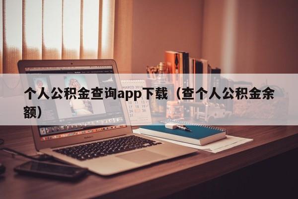 个人公积金查询app下载（查个人公积金余额）