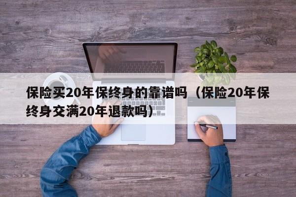 保险买20年保终身的靠谱吗（保险20年保终身交满20年退款吗）