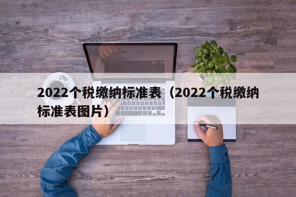2022个税缴纳标准表（2022个税缴纳标准表图片）