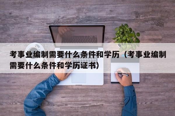 考事业编制需要什么条件和学历（考事业编制需要什么条件和学历证书）