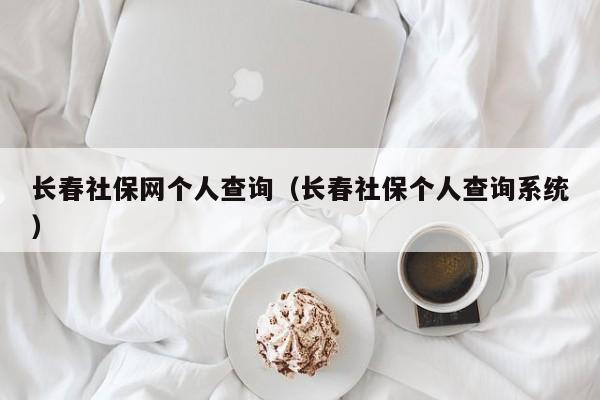 长春社保网个人查询（长春社保个人查询系统）