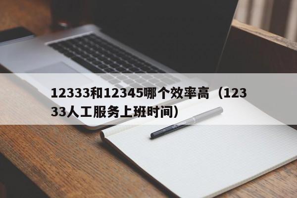 12333和12345哪个效率高（12333人工服务上班时间）