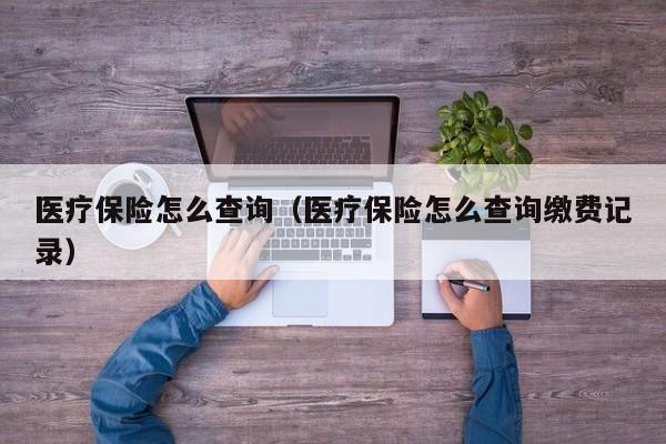 医疗保险怎么查询（医疗保险怎么查询缴费记录）
