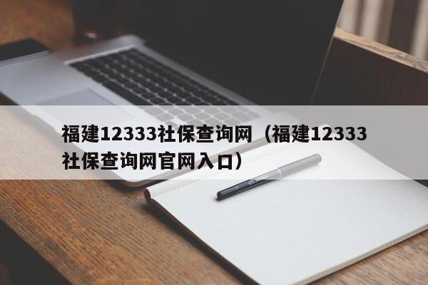 福建12333社保查询网（福建12333社保查询网官网入口）