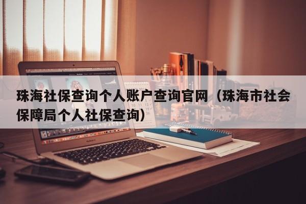 珠海社保查询个人账户查询官网（珠海市社会保障局个人社保查询）