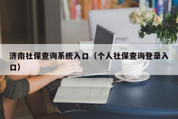 济南社保查询系统入口（个人社保查询登录入口）