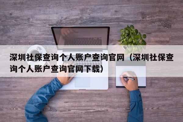 深圳社保查询个人账户查询官网（深圳社保查询个人账户查询官网下载）