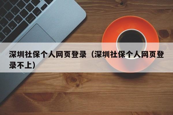 深圳社保个人网页登录（深圳社保个人网页登录不上）
