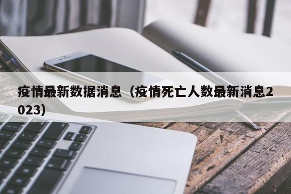 疫情最新数据消息（疫情死亡人数最新消息2023）