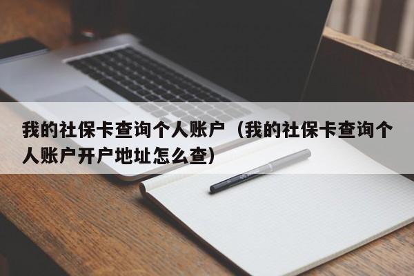 我的社保卡查询个人账户（我的社保卡查询个人账户开户地址怎么查）