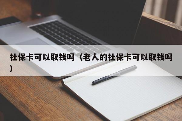 社保卡可以取钱吗（老人的社保卡可以取钱吗）