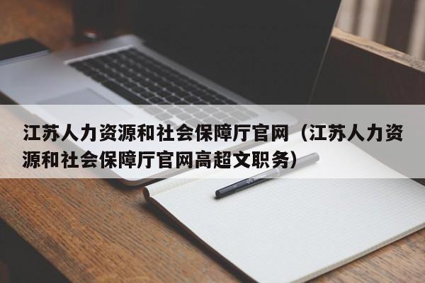 江苏人力资源和社会保障厅官网（江苏人力资源和社会保障厅官网高超文职务）