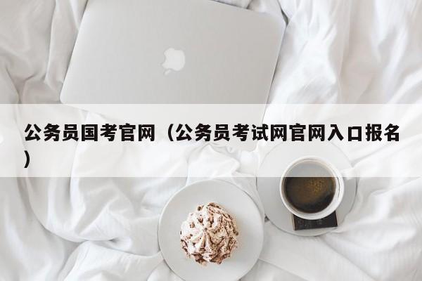 公务员国考官网（公务员考试网官网入口报名）