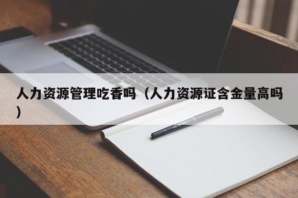 人力资源管理吃香吗（人力资源证含金量高吗）