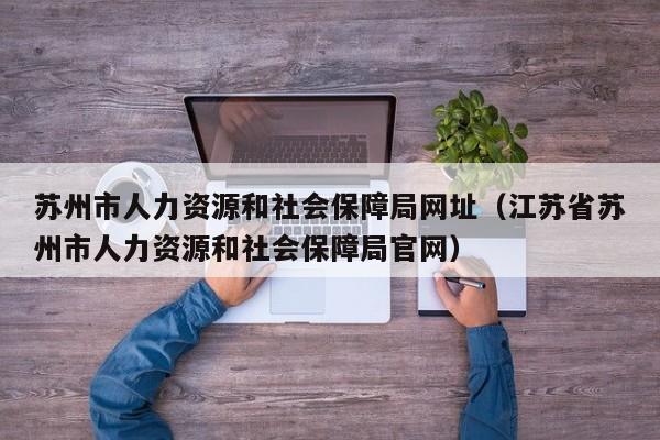 苏州市人力资源和社会保障局网址（江苏省苏州市人力资源和社会保障局官网）
