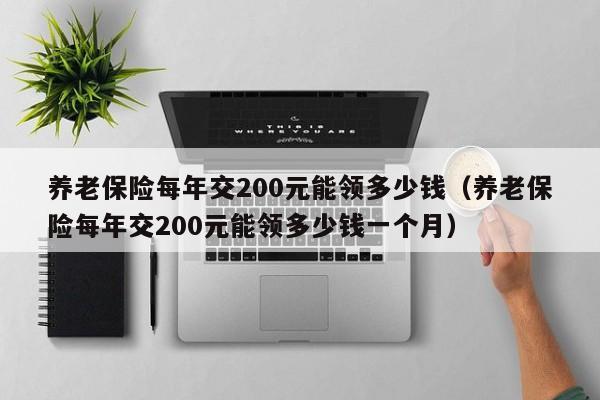 养老保险每年交200元能领多少钱（养老保险每年交200元能领多少钱一个月）