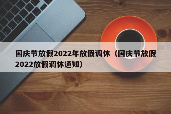 国庆节放假2022年放假调休（国庆节放假2022放假调休通知）
