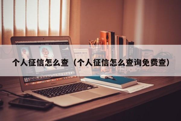 个人征信怎么查（个人征信怎么查询免费查）