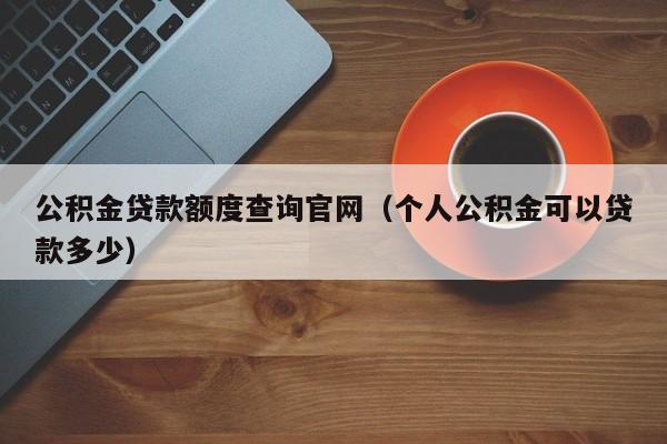 公积金贷款额度查询官网（个人公积金可以贷款多少）