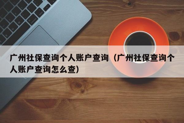 广州社保查询个人账户查询（广州社保查询个人账户查询怎么查）