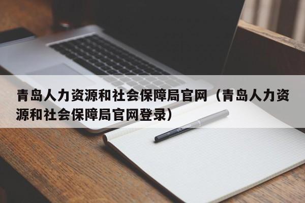 青岛人力资源和社会保障局官网（青岛人力资源和社会保障局官网登录）