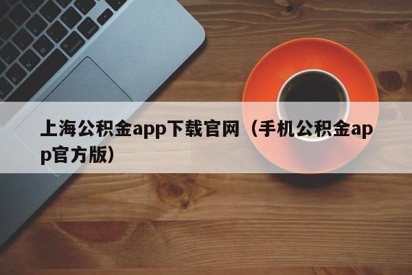 上海公积金app下载官网（手机公积金app官方版）
