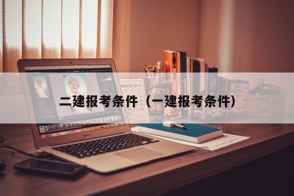 二建报考条件（一建报考条件）