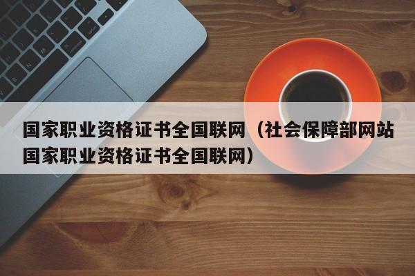 国家职业资格证书全国联网（社会保障部网站国家职业资格证书全国联网）