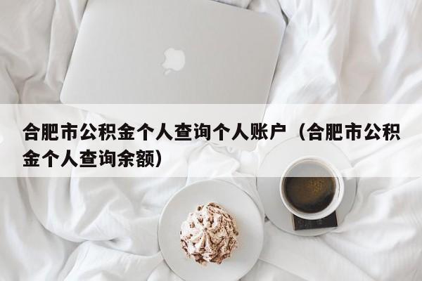 合肥市公积金个人查询个人账户（合肥市公积金个人查询余额）