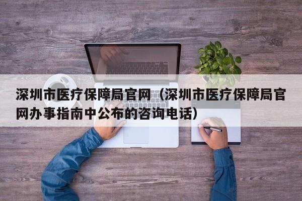 深圳市医疗保障局官网（深圳市医疗保障局官网办事指南中公布的咨询电话）