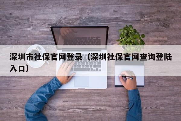 深圳市社保官网登录（深圳社保官网查询登陆入口）