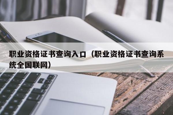 职业资格证书查询入口（职业资格证书查询系统全国联网）