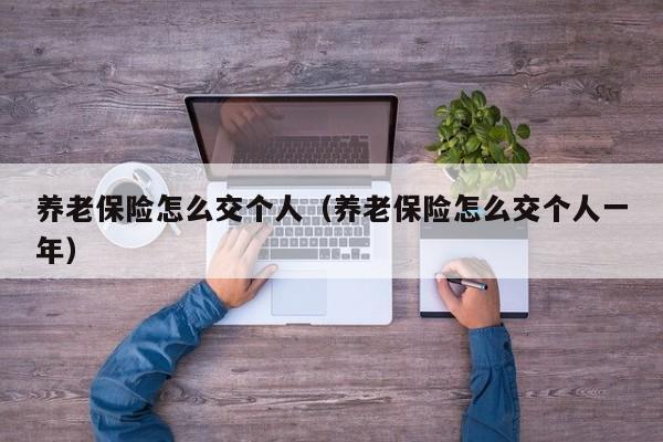 养老保险怎么交个人（养老保险怎么交个人一年）