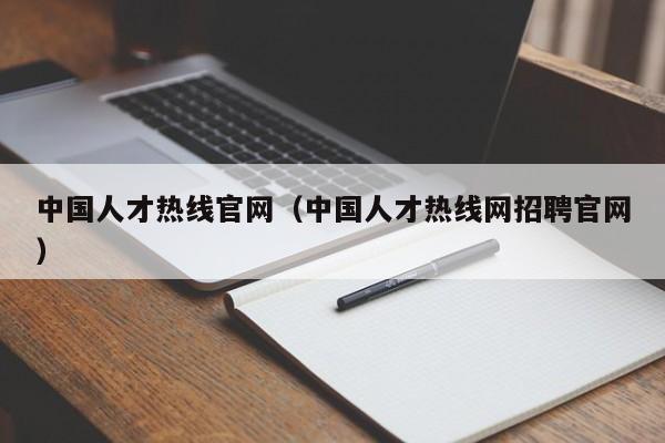 中国人才热线官网（中国人才热线网招聘官网）