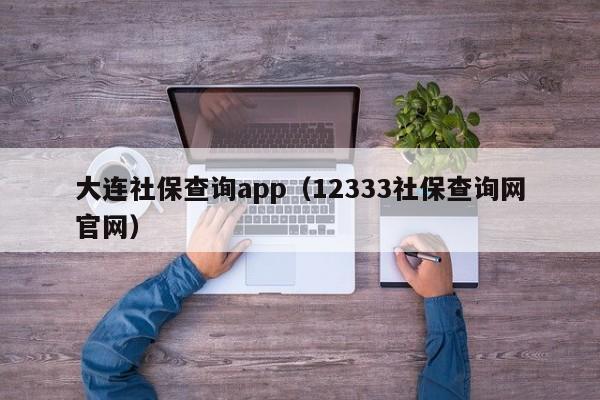 大连社保查询app（12333社保查询网官网）
