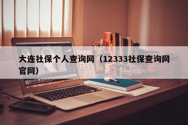 大连社保个人查询网（12333社保查询网官网）