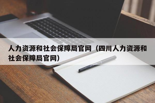 人力资源和社会保障局官网（四川人力资源和社会保障局官网）