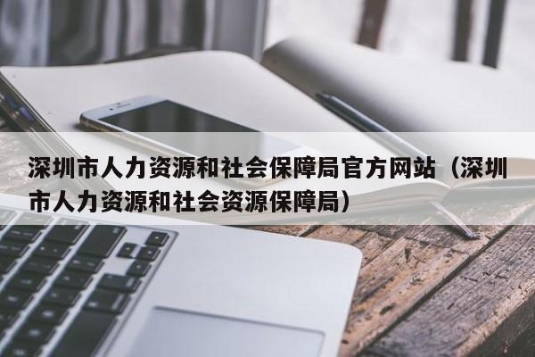 深圳市人力资源和社会保障局官方网站（深圳市人力资源和社会资源保障局）