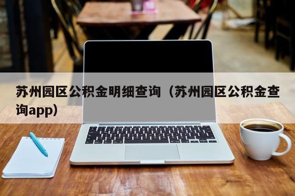 苏州园区公积金明细查询（苏州园区公积金查询app）