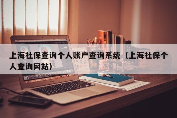 上海社保查询个人账户查询系统（上海社保个人查询网站）