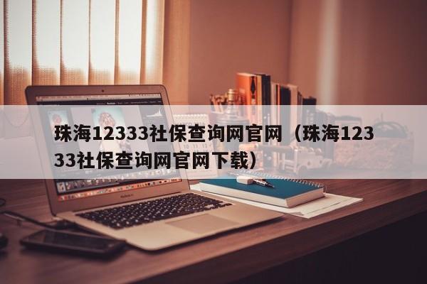 珠海12333社保查询网官网（珠海12333社保查询网官网下载）