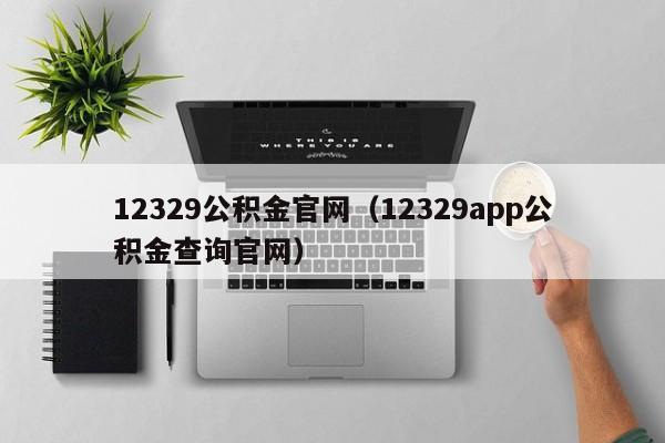 12329公积金官网（12329app公积金查询官网）