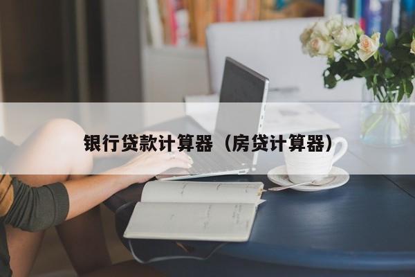 银行贷款计算器（房贷计算器）