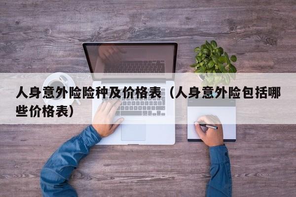 人身意外险险种及价格表（人身意外险包括哪些价格表）