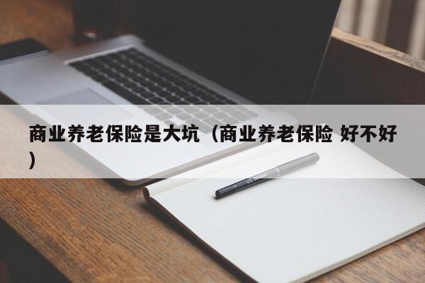 商业养老保险是大坑（商业养老保险 好不好）