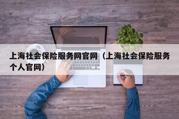 上海社会保险服务网官网（上海社会保险服务个人官网）